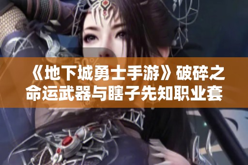 《地下城勇士手游》破碎之命运武器与瞎子先知职业套装完美搭配技巧与实战指南