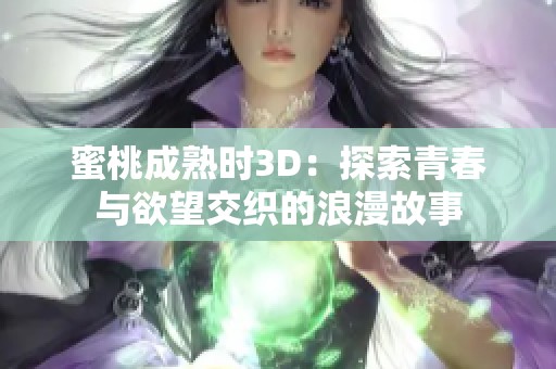 蜜桃成熟时3D：探索青春与欲望交织的浪漫故事