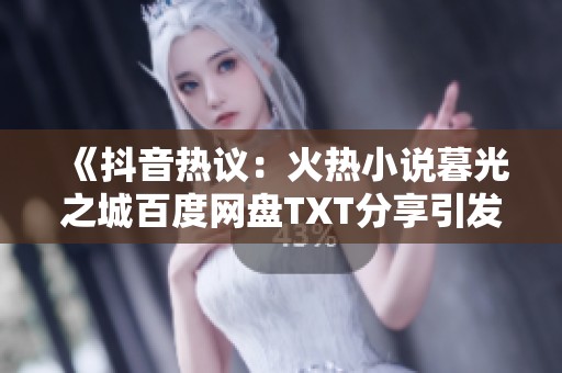 《抖音热议：火热小说暮光之城百度网盘TXT分享引发网友关注》
