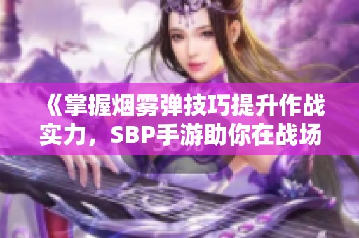 《掌握烟雾弹技巧提升作战实力，SBP手游助你在战场中所向披靡》
