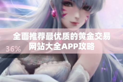 全面推荐最优质的黄金交易网站大全APP攻略