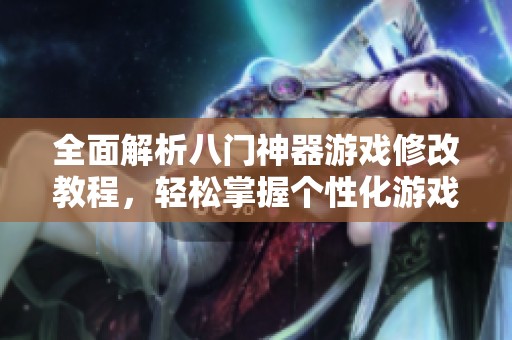 全面解析八门神器游戏修改教程，轻松掌握个性化游戏体验技巧的方法