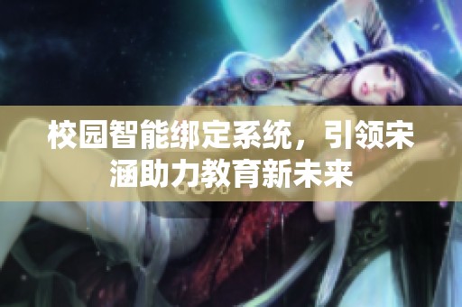 校园智能绑定系统，引领宋涵助力教育新未来