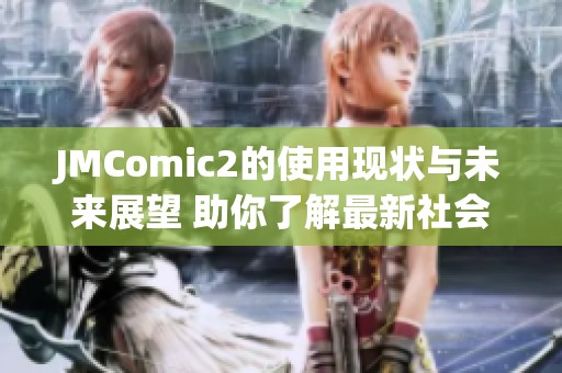 JMComic2的使用现状与未来展望 助你了解最新社会动态与网络工具