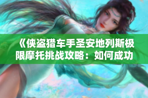 《侠盗猎车手圣安地列斯极限摩托挑战攻略：如何成功跃上高桥顶进行创意玩法》