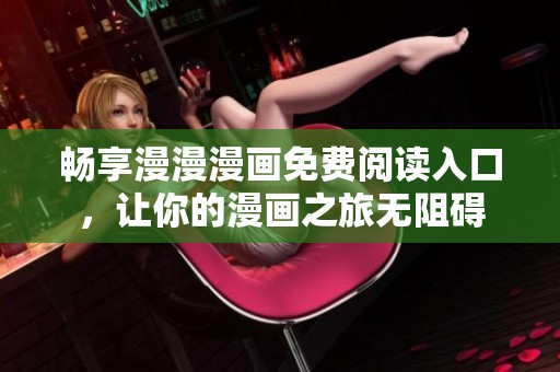 畅享漫漫漫画免费阅读入口，让你的漫画之旅无阻碍