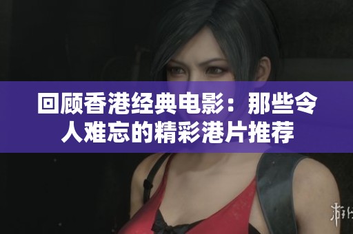 回顾香港经典电影：那些令人难忘的精彩港片推荐