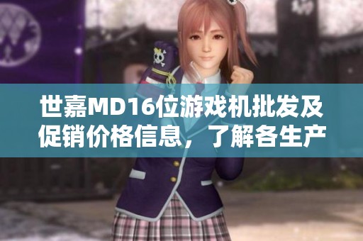 世嘉MD16位游戏机批发及促销价格信息，了解各生产地区特色和优势