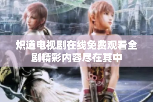炽道电视剧在线免费观看全剧精彩内容尽在其中