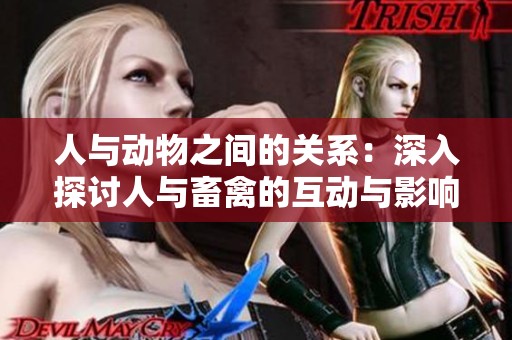人与动物之间的关系：深入探讨人与畜禽的互动与影响