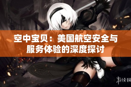 空中宝贝：美国航空安全与服务体验的深度探讨