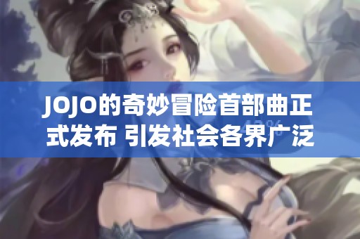JOJO的奇妙冒险首部曲正式发布 引发社会各界广泛关注与热议