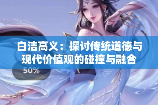 白洁高义：探讨传统道德与现代价值观的碰撞与融合