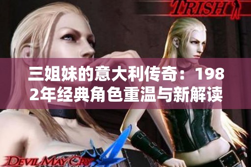 三姐妹的意大利传奇：1982年经典角色重温与新解读