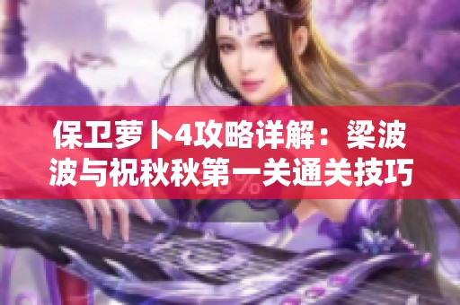 保卫萝卜4攻略详解：梁波波与祝秋秋第一关通关技巧与攻略分享
