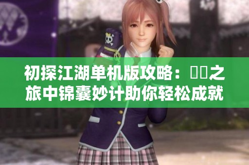 初探江湖单机版攻略：懷舊之旅中锦囊妙计助你轻松成就传奇千秋