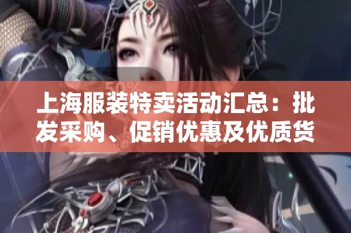上海服装特卖活动汇总：批发采购、促销优惠及优质货源一站式了解