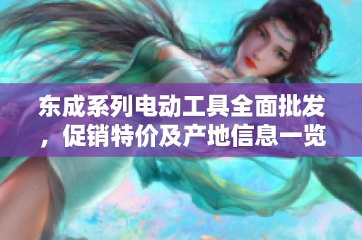东成系列电动工具全面批发，促销特价及产地信息一览，让您轻松选购优质工具