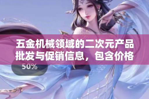 五金机械领域的二次元产品批发与促销信息，包含价格与产地详细介绍