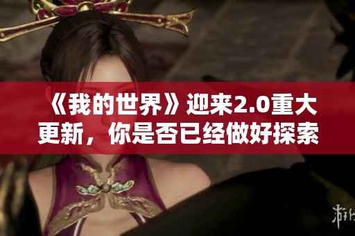 《我的世界》迎来2.0重大更新，你是否已经做好探索新世界的准备了呢？