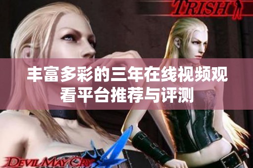 丰富多彩的三年在线视频观看平台推荐与评测