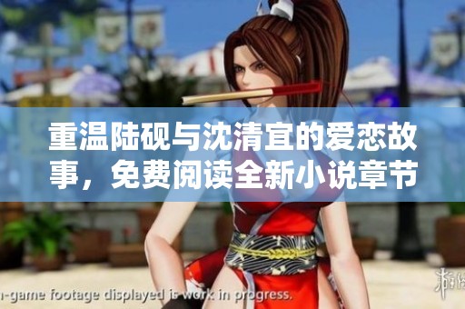 重温陆砚与沈清宜的爱恋故事，免费阅读全新小说章节