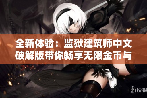 全新体验：监狱建筑师中文破解版带你畅享无限金币与完整内容的监狱经营乐趣