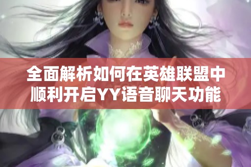 全面解析如何在英雄联盟中顺利开启YY语音聊天功能，提升你的游戏体验和沟通效率