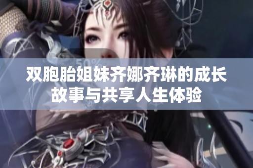 双胞胎姐妹齐娜齐琳的成长故事与共享人生体验