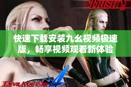快速下载安装九幺视频极速版，畅享视频观看新体验