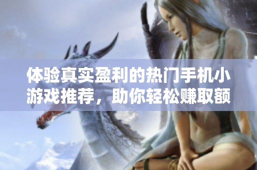 体验真实盈利的热门手机小游戏推荐，助你轻松赚取额外收入不容错过