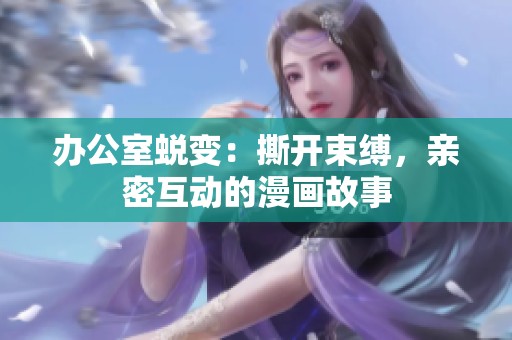 办公室蜕变：撕开束缚，亲密互动的漫画故事