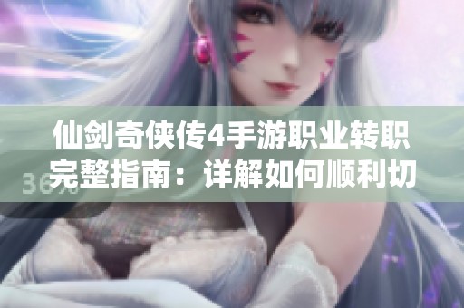 仙剑奇侠传4手游职业转职完整指南：详解如何顺利切换门派与方法技巧总结