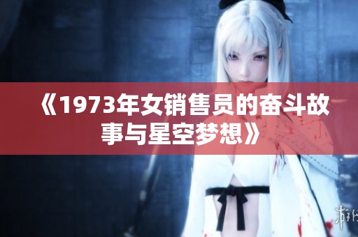 《1973年女销售员的奋斗故事与星空梦想》