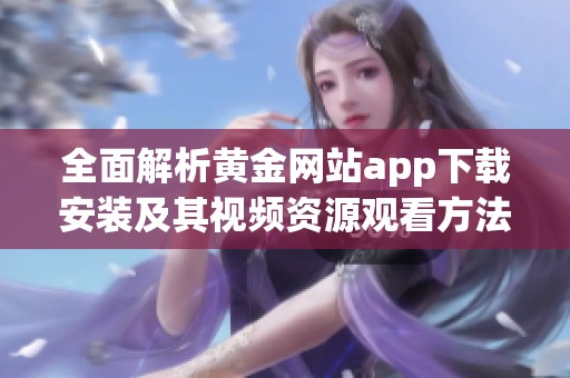全面解析黄金网站app下载安装及其视频资源观看方法