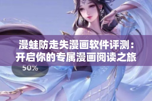 漫蛙防走失漫画软件评测：开启你的专属漫画阅读之旅