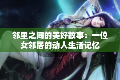 邻里之间的美好故事：一位女邻居的动人生活记忆