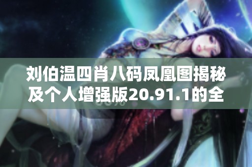 刘伯温四肖八码凤凰图揭秘及个人增强版20.91.1的全新优化体验解析