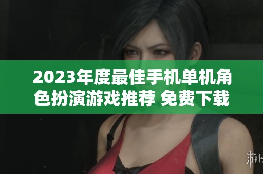 2023年度最佳手机单机角色扮演游戏推荐 免费下载前十名精彩游戏榜单