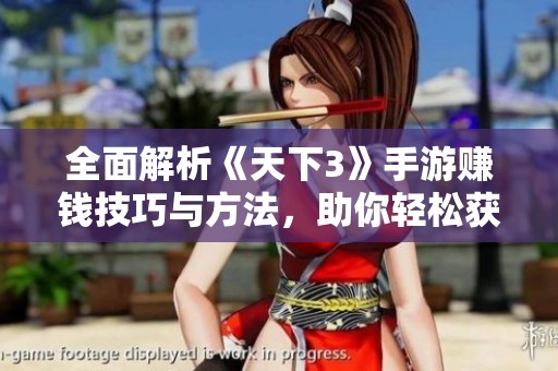 全面解析《天下3》手游赚钱技巧与方法，助你轻松获取游戏财富技巧