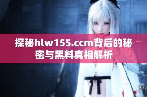 探秘hlw155.ccm背后的秘密与黑料真相解析
