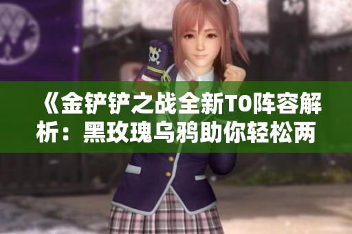 《金铲铲之战全新T0阵容解析：黑玫瑰乌鸦助你轻松两星吃分三星吃鸡》