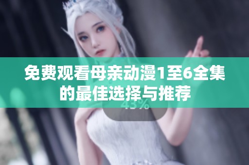 免费观看母亲动漫1至6全集的最佳选择与推荐