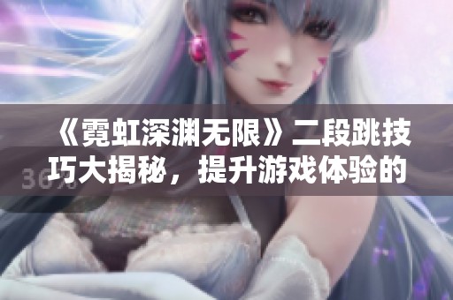 《霓虹深渊无限》二段跳技巧大揭秘，提升游戏体验的小窍门分享