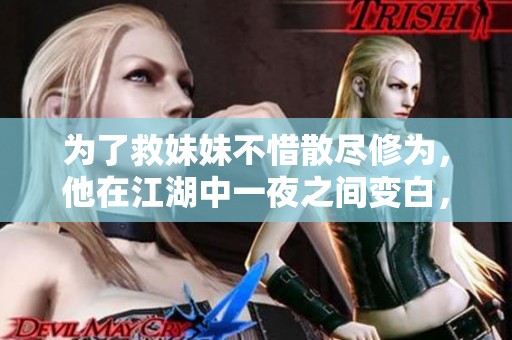 为了救妹妹不惜散尽修为，他在江湖中一夜之间变白，感人故事引发众人关注