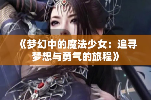 《梦幻中的魔法少女：追寻梦想与勇气的旅程》