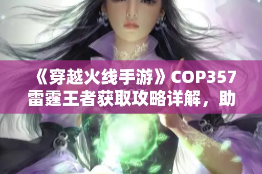《穿越火线手游》COP357雷霆王者获取攻略详解，助你轻松获得强力武器