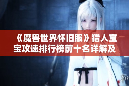 《魔兽世界怀旧服》猎人宝宝攻速排行榜前十名详解及最佳选择推荐