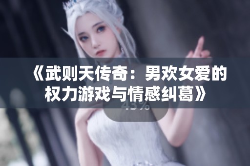 《武则天传奇：男欢女爱的权力游戏与情感纠葛》