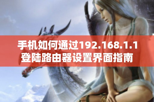 手机如何通过192.168.1.1登陆路由器设置界面指南